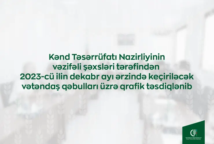 Kənd Təsərrüfatı Nazirliyinin vəzifəli şəxslərinin dekabrda bölgələrdə keçirəcəyi vətəndaş qəbullarının qrafiki