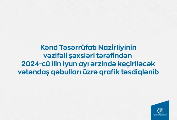 Kənd Təsərrüfatı Nazirliyinin vəzifəli şəxslərinin iyunda bölgələrdə keçirəcəyi vətəndaş qəbullarının qrafiki təsdiqlənib