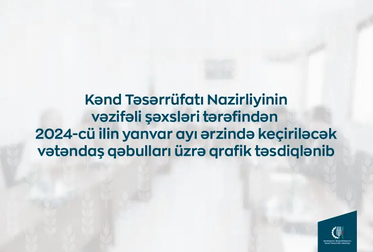 Kənd Təsərrüfatı Nazirliyinin vəzifəli şəxslərinin yanvarda bölgələrdə keçirəcəyi vətəndaş qəbullarının qrafiki