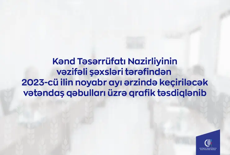 Kənd Təsərrüfatı Nazirliyinin vəzifəli şəxslərinin noyabrda bölgələrdə keçirəcəyi vətəndaş qəbullarının qrafiki